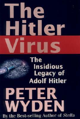 The Hitler Virus: The Insidious Legacy of Adolf Hitler by Peter Wyden