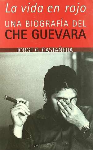 La vida en rojo: una biografía del Che Guevara by Jorge G. Castañeda