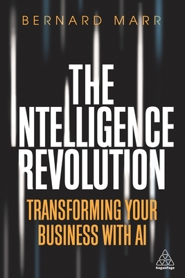 The Intelligence Revolution: Transforming Your Business with AI by Bernard Marr