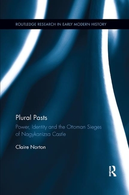 Plural Pasts: Power, Identity and the Ottoman Sieges of Nagykanizsa Castle by Claire Norton