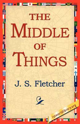 The Middle of Things by J. S. Fletcher