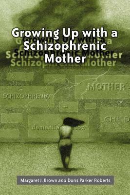 Growing Up with a Schizophrenic Mother by Doris Parker Roberts, Margaret J. Brown