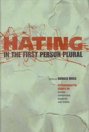 Hating in the First Person Plural: Psychoanalytic Essays on Racism, Homophobia, Misogyny, and Terror by Donald Moss