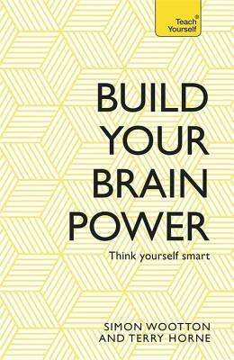 Build Your Brain Power: The Art of Smart Thinking by Simon Wootton, Terry Horne