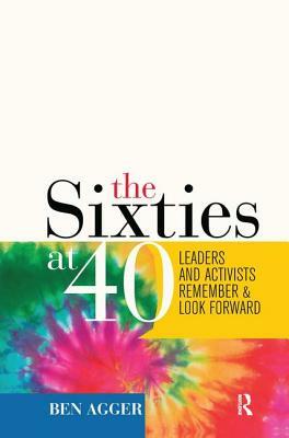 Sixties at 40: Leaders and Activists Remember and Look Forward by Ben Agger