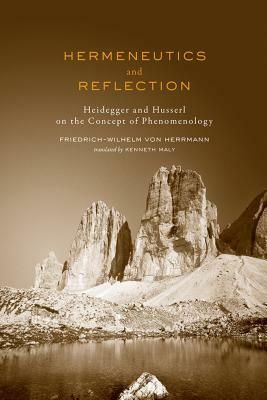 Hermeneutics and Reflection: Heidegger and Husserl on the Concept of Phenomenology by Friedrich-Wilhelm Von Herrmann