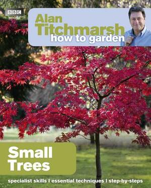 Alan Titchmarsh How to Garden: Small Trees by Alan Titchmarsh