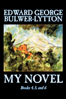 My Novel, Books 4, 5, and 6 of 12 by Edward George Lytton Bulwer-Lytton, Fiction, Literary by Edward George Bulwer-Lytton