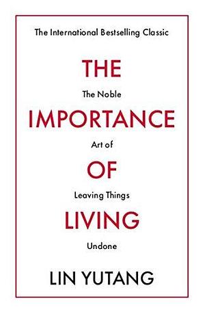 The Importance of Living: The Noble Art of Leaving Things Undone by Lin Yutang, Lin Yutang