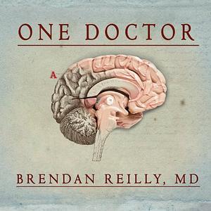 One Doctor: Close Calls, Cold Cases and the Mystery of Medicine by Brendan Reilly