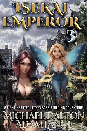 Isekai Emperor 3: A Slice-of-Life, City-Building, LitRPG Adventure by Michael Dalton, Adam Lance, Adam Lance