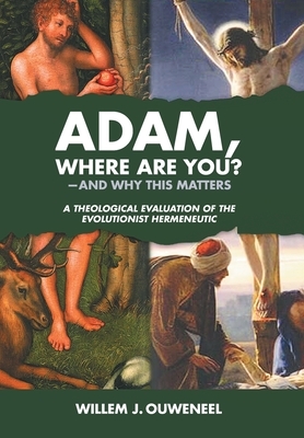 Adam, Where Are You?: And Why this Matters: A Theological Evaluation of the Evolutionist Hermeneutic by Willem J. Ouweneel