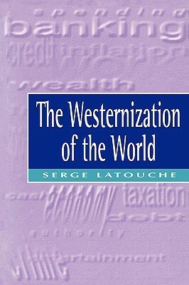 The Westernization of the World: Significance, Scope and Limits of the Drive Towards Global Uniformity by Serge Latouche