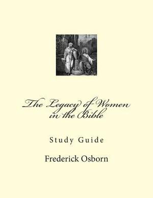 The Legacy of Women in the Bible: Study Guide by Frederick Osborn