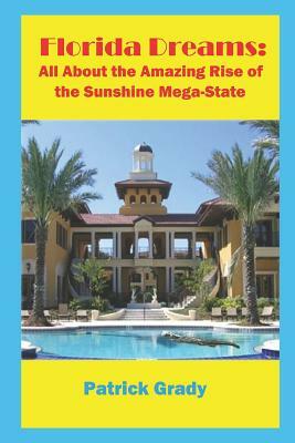 Florida Dreams: All about the Amazing Rise of the Sunshine Mega-State by Patrick Grady
