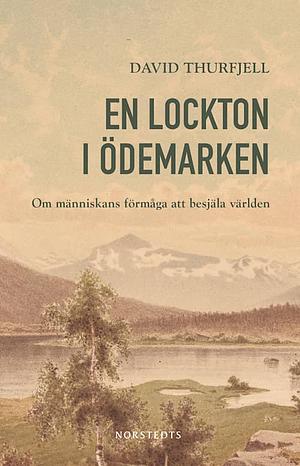 En lockton i ödemarken: Om människans förmåga att besjäla världen by David Thurfjell