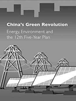 China's Green Revolution: Energy, Environment and the 12th Five-Year Plan by Tan Copsey, Feng Jie, Liu Jianqiang, Yang Fuqiang, Hu Angang, Isabel Hilton, Linden Ellis, Sam Geall, Shin Wei Ng, Olivia Boyd