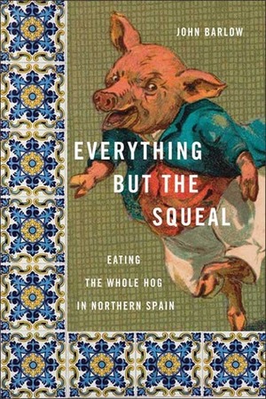 Everything but the Squeal: Eating the Whole Hog in Northern Spain by John Barlow