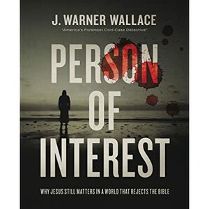 Person of Interest: Why Jesus Still Matters in a World that Rejects the Bible by J. Warner Wallace