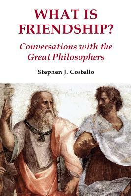 What Is Friendship?: Conversations with the Great Philosophers by Stephen J. Costello