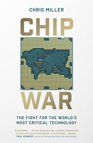 Chip War: The Fight for the World's Most Critical Technology by Chris Miller