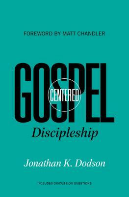 Gospel-Centered Discipleship by Jonathan K. Dodson