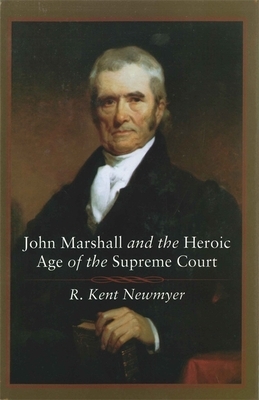John Marshall and the Heroic Age of the Supreme Court by R. Kent Newmyer