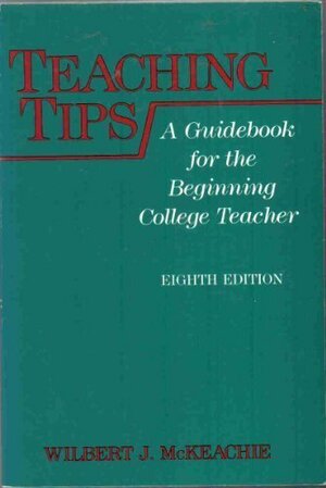 Teaching Tips: A Guidebook for the Beginning College Teacher by Wilbert J. McKeachie