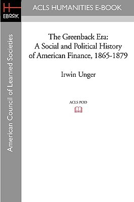 The Greenback Era: A Social and Political History of American Finance, 1865-1879 by Irwin Unger