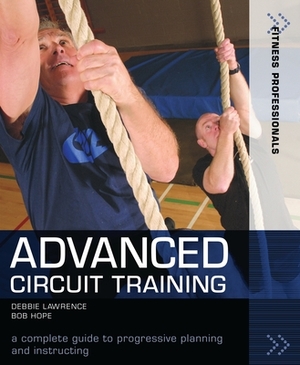 Advanced Circuit Training: A Complete Guide to Progressive Planning and Instructing by Hope, Debbie Lawrence, Richard (Bob) Hope