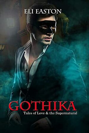 Gothika: Tales of Love and the Supernatural by Eli Easton