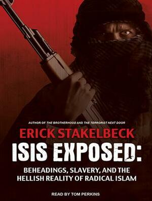 Isis Exposed: Beheadings, Slavery, and the Hellish Reality of Radical Islam by Erick Stakelbeck