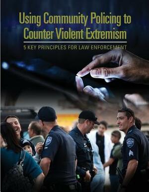 Using Community Policing to Counter Violent Extremism: 5 Key Principles for Law Enforcement by U. S. Department of Justice