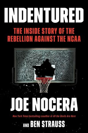 Indentured: The Rebellion Against the College Sports Cartel by Joe Nocera