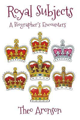 Royal Subjects: A Biographer's Encounters by Theo Aronson