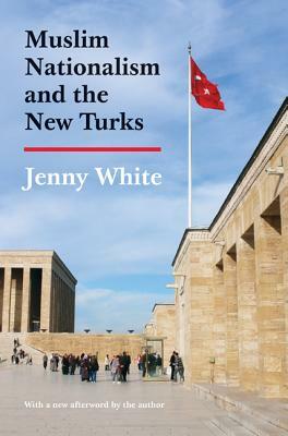 Muslim Nationalism and the New Turks: Updated Edition by Jenny White