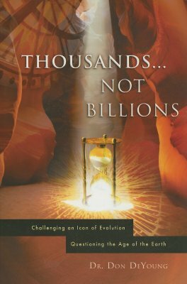 Thousands...Not Billions: Challenging an Icon of Evolution Questioning the Age of the Earth by Donald B. DeYoung