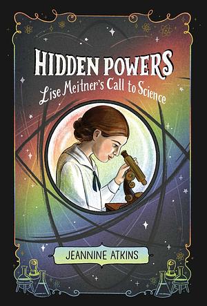 Hidden Powers: Lise Meitner's Call to Science by Jeannine Atkins