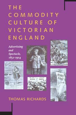 The Commodity Culture of Victorian England: Advertising and Spectacle, 1851-1914 by Thomas Richards