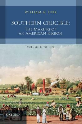 Southern Crucible: The Making of an American Region, Volume I: To 1877 by William A. Link
