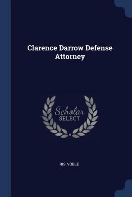 Clarence Darrow Defense Attorney by Iris Noble
