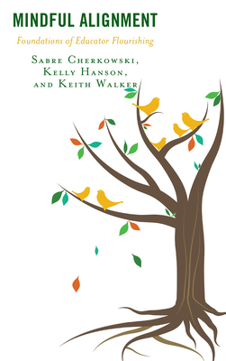 Mindful Alignment: Foundations of Educator Flourishing by Sabre Cherkowski, Keith Walker, Kelly Hanson