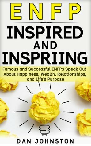 ENFP Inspired and Inspiring: Famous and Successful ENFPs Speak Out About Happiness, Wealth, Relationships and Life's Purpose by Dan Johnston