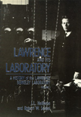 Lawrence and His Laboratory, Volume 5: A History of the Lawrence Berkeley Laboratory, Volume I by J. L. Heilbron, Robert W. Seidel