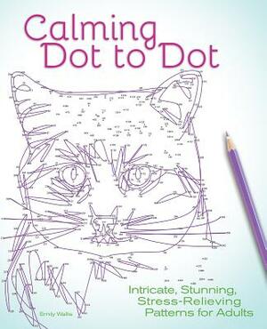 Calming Dot to Dot: Intricate, Stunning, Stress-Relieving Patterns for Adults by Emily Wallis