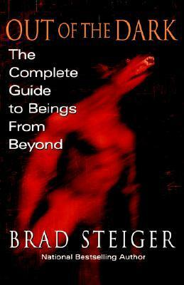 Out Of The Dark: The Complete Guide to Beings from Beyond by Brad Steiger