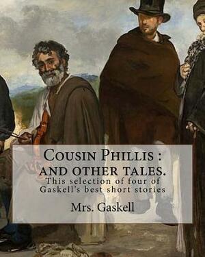 Cousin Phillis: and other tales. This selection of four of Gaskell's best short stories and dates from 1855. by Elisabeth Gaskell