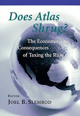 Does Atlas Shrug?: The Economic Consequences of Taxing the Rich by Joel B. Slemrod