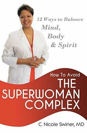 How to Avoid the Superwoman Complex: 12 Ways to Balance Mind, Body & Spirit by C. Nicole Swiner