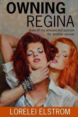 Owning Regina: Diary of My Unexpected Passion for Another Woman by Lorelei Elstrom, Lorelei Elstrom